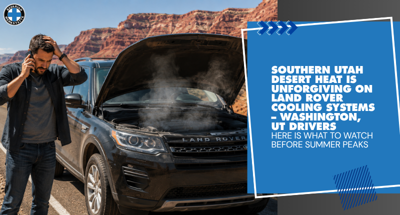 Southern Utah Desert Heat Is Unforgiving on Land Rover Cooling Systems – Washington, UT Drivers, Here Is What to Watch Before Summer Peaks